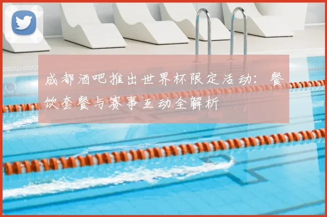 成都酒吧推出世界杯限定活动：餐饮套餐与赛事互动全解析