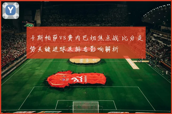 卡斯帕萨vs费内巴切焦点战 比分走势关键进球及排名影响解析