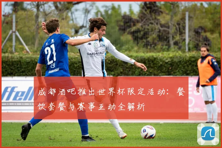 成都酒吧推出世界杯限定活动：餐饮套餐与赛事互动全解析