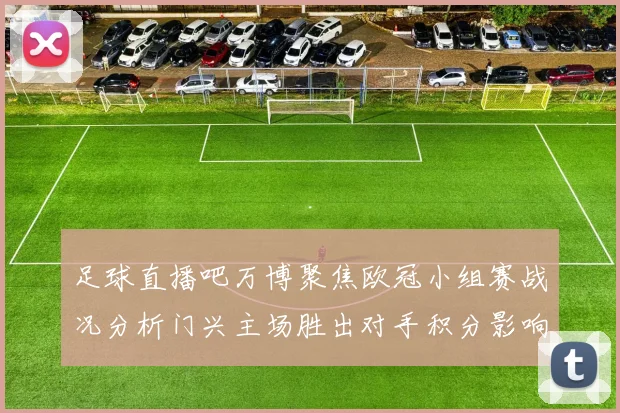 足球直播吧万博聚焦欧冠小组赛战况分析门兴主场胜出对手积分影响