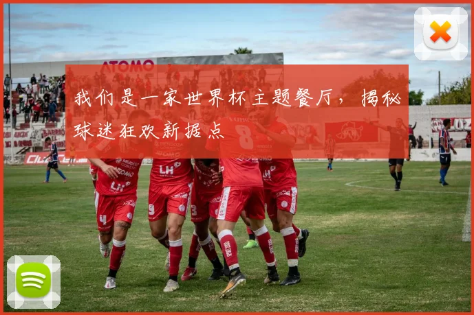 我们是一家世界杯主题餐厅，揭秘球迷狂欢新据点