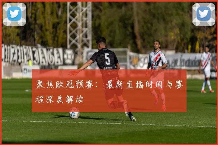 聚焦欧冠预赛：最新直播时间与赛程深度解读