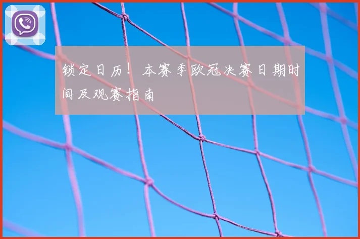 锁定日历！本赛季欧冠决赛日期时间及观赛指南