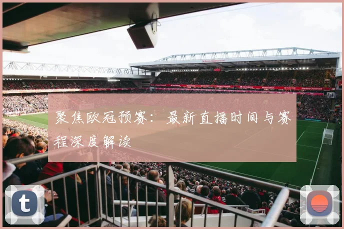 聚焦欧冠预赛：最新直播时间与赛程深度解读
